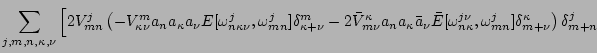 $\displaystyle \sum_{j,m,n, \kappa, \nu} \left[ 2
V^j_{mn} \left( -V^m_{\kappa \...
..._{n
\kappa},\omega^j_{mn}]\delta^\kappa_{m + \nu}\right) \delta^j_{m+n}
\right.$