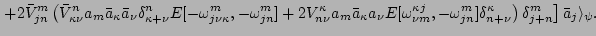 $\displaystyle \left. + 2 \bar
V^m_{jn} \left( \bar V^n_{\kappa \nu}a_m \bar a_\...
...jn}]\delta^\kappa_{n + \nu}\right)\delta^m_{j+n}
\right] \bar a_j \rangle_\psi.$