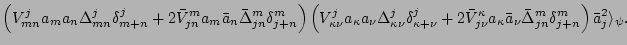$\displaystyle \left(V_{mn}^j
a_m a_n\Delta_{mn}^j\delta_{m+n}^j +2\bar V_{jn}^m...
...kappa
\bar a_\nu
\bar\Delta_{jn}^m\delta_{j+n}^m\right)
\bar a_j^2\rangle_\psi.$