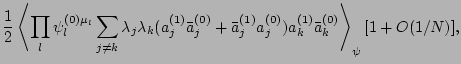 $\displaystyle {1 \over 2} \left<\prod_l \psi_l^{(0)\mu_l}
\sum_{j \ne k}\lambda...
...{(0)}+\bar a_j^{(1)}
a_j^{(0)})a_k^{(1)}\bar a_k^{(0)}
\right>_\psi [1+O(1/N)],$