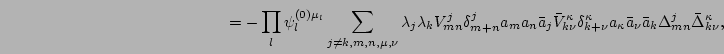 $\displaystyle \hspace{5cm}
= - \prod_l\psi_l^{(0)\mu_l}\sum_{j\neq k,m,n,\mu,\n...
...u}^\kappa
a_\kappa \bar a_\nu
\bar a_k \Delta_{mn}^j \bar\Delta_{k\nu}^\kappa ,$