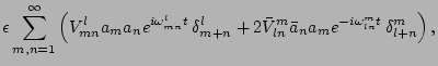 $\displaystyle \epsilon \sum_{m,n=1}^\infty \left(
V^l_{mn} a_{m} a_{n}e^{i\omeg...
...ar{V}^{m}_{ln} \bar a_{n}
a_{m} e^{-i\omega^m_{ln}t } \, \delta^m_{l+n}\right),$