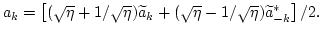 $
a_k=\left[(\sqrt\eta+1/{\sqrt\eta})\widetilde{a}_k+(\sqrt\eta-1/{\sqrt\eta})\widetilde{a}_{-k}^*\right]/2.
$