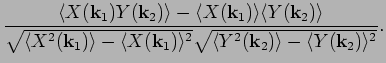 $\displaystyle \frac{ \langle X({\bf k}_1) Y({\bf k}_2) \rangle - \langle X({\bf...
...2 }
\sqrt{ \langle Y^2({\bf k}_2) \rangle - \langle Y({\bf k}_2) \rangle^2 } }.$