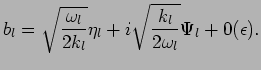 $\displaystyle b_l = \sqrt{\omega_l \over 2 k_l} \eta_l + i \sqrt{k_l \over 2 \omega_l} \Psi_l +0(\epsilon).$