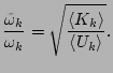 $\displaystyle \frac{\tilde{\omega}_k}{\omega _k}=\sqrt{\frac{\langle K_k\rangle }{\langle
U_k\rangle }}.$