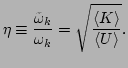 $\displaystyle \eta\equiv\frac{\tilde{\omega}_k}{\omega _k}=\sqrt{\frac{\langle K\rangle }{\langle
U\rangle }}.$