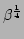 $ \beta^\frac{1}{4}$