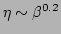 $ \eta\sim\beta^{0.2}$