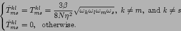 \begin{displaymath}\begin{cases}
\tilde{T}^{kl}_{ms}=T^{kl}_{ms}=\displaystyle{\...
...\neq s\\
\tilde{T}^{kl}_{ms}=0,~~\mbox{otherwise.} \end{cases}\end{displaymath}