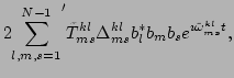 $\displaystyle 2{\sum_{l,m,s=1}^{N-1}}^{\prime}
\tilde{T}^{kl}_{ms}\Delta^{kl}_{ms}b_l^*b_mb_se^{\imath \tilde{\omega}^{kl}_{ms}
t},$