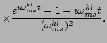 $\displaystyle \times\frac{e^{\imath \omega ^{kl}_{ms}t}-1-\imath \omega ^{kl}_{ms}t}{(\omega ^{kl}_{ms})^2}.$