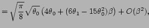 $\displaystyle =\sqrt\frac{\pi}{8}\sqrt{\theta _0}\left(4\theta _0+(6\theta _1-15\theta _0^2)\beta\right)+O(\beta^2),$