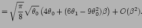 $\displaystyle =\sqrt\frac{\pi}{8}\sqrt{\theta _0}\left(4\theta _0+(6\theta _1-9\theta _0^2)\beta\right)+O(\beta^2).$