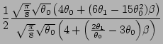 $\displaystyle \frac{1}{2}\frac{\sqrt\frac{\pi}{8}\sqrt{\theta _0}\left(4\theta ...
...heta _0}
\left(4+\Big(\frac{2\theta _1}{\theta _0}-3\theta _0\Big)\beta\right)}$