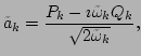$\displaystyle \tilde{a}_k=\frac{P_k-\imath \tilde{\omega}_kQ_k}{\sqrt{2\tilde{\omega}_k}},$