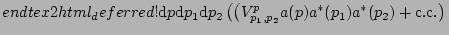 $\displaystyle end{tex2html_deferred}! \mathrm{d}\bldp \mathrm{d}\bldp_1 \mathrm...
...p} a(\bldp) a^{\ast}(\bldp_1)
a^{\ast}(\bldp_2) + \mathrm{c.c.}\right)
\right.
$