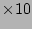 $\times 10$
