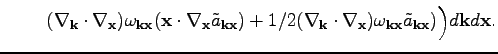 $\displaystyle ~~~~~~~
(\nabla_\textbf{k}\cdot\nabla_\textbf{x})\omega _{\textbf...
...tbf{k}\textbf{x}}\tilde{a}_{\textbf{k}\textbf{x}})
\Big)d\textbf{k}d\textbf{x}.$