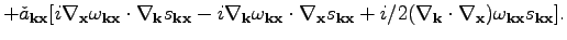 $\displaystyle +\check{a}_{\textbf{k}\textbf{x}}[i\nabla_\textbf{x}\omega _{\tex...
...\cdot\nabla_\textbf{x})\omega _{\textbf{k}\textbf{x}}s_{\textbf{k}\textbf{x}}].$