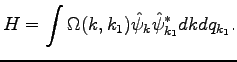 $\displaystyle H=\int\Omega(k,k_1)\hat{\psi}_k\hat{\psi}_{k_1}^*dkdq_{k_1}.$