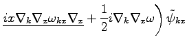 $\displaystyle \left.
\underline{ix\nabla_k\nabla_x\omega _{kx}\nabla_x}+
\frac{1}{2}i\nabla_k\nabla_x\omega \right)\tilde{\psi}_{kx}$