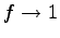 $ f\rightarrow
1$