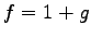 $ f=1+g$