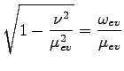 $\displaystyle \sqrt{1-\frac{\nu^2}{\mu_{ev}^2}}=\frac{\omega_{ev}}{\mu_{ev}}$