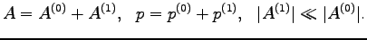 $\displaystyle A=A^{(0)}+A^{(1)},\ \ p=p^{(0)}+p^{(1)},\ \ \vert A^{(1)}\vert\ll \vert A^{(0)}\vert.$