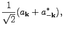 $\displaystyle \frac{1}{\sqrt{2}}(a_\textbf{k}+a^*_{-\textbf{k}}),$