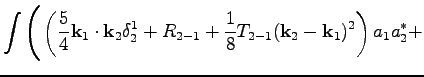 $\displaystyle \int\Bigg(\left(\frac{5}{4}\textbf{k}_1\cdot\textbf{k}_2\delta_2^1+R_{2-1}+\frac{1}{8}T_{2-1}(\textbf{k}_2-\textbf{k}_1)^2\right)a_1a^*_2+$