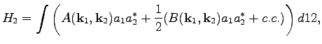 $\displaystyle H_2=\int \left(A(\textbf{k}_1,\textbf{k}_2)a_1a^*_2+\frac{1}{2}(B(\textbf{k}_1,\textbf{k}_2)a_1a^*_2+c.c.)\right)d12,$