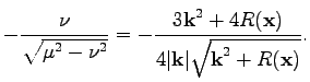 $\displaystyle -\frac{\nu}{\sqrt{\mu^2-\nu^2}}=-\frac{3\textbf{k}^2+4R(\textbf{x})}{4\vert\textbf{k}\vert\sqrt{\textbf{k}^2+R(\textbf{x})}}.$