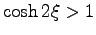 $ \cosh 2\xi >1$