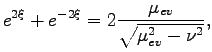 $\displaystyle e^{2\xi}+e^{-2\xi}=2\frac{\mu_{ev}}{\sqrt{\mu_{ev}^2-\nu^2}},$