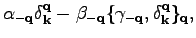 $\displaystyle \alpha_{-\textbf{q}}\delta_\textbf{k}^\textbf{q}-\beta_{-\textbf{q}}\{\gamma_{-\textbf{q}},\delta_\textbf{k}^\textbf{q}\}_\textbf{q},$