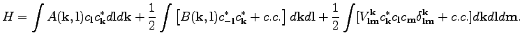 $\displaystyle H=\int A(\textbf{k},\textbf{l})c_\textbf{l}c_\textbf{k}^*d\textbf...
...delta^\textbf{k}_{\textbf{l}\textbf{m}}+c.c.]d\textbf{k}d\textbf{l}d\textbf{m}.$