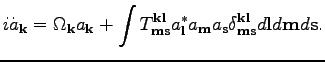 $\displaystyle i\dot{a}_\textbf{k}=\Omega _{\textbf{k}}a_{\textbf{k}}+\int T^{\t...
...\textbf{k}\textbf{l}}_{\textbf{m}\textbf{s}} d\textbf{l}d\textbf{m}d\textbf{s}.$