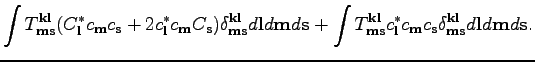 $\displaystyle \int T^{\textbf{k}\textbf{l}}_{\textbf{m}\textbf{s}}(C_\textbf{l}...
...{\textbf{k}\textbf{l}}_{\textbf{m}\textbf{s}}d\textbf{l}d\textbf{m}d\textbf{s}.$