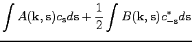 $\displaystyle \int A(\textbf{k},\textbf{s})c_\textbf{s}d\textbf{s}+\frac{1}{2}\int B(\textbf{k},\textbf{s})c_{-\textbf{s}}^* d\textbf{s}$