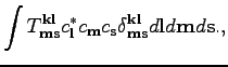 $\displaystyle \int T^{\textbf{k}\textbf{l}}_{\textbf{m}\textbf{s}} c_\textbf{l}...
...\textbf{k}\textbf{l}}_{\textbf{m}\textbf{s}}d\textbf{l}d\textbf{m}d\textbf{s}.,$