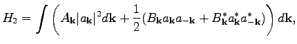 $\displaystyle H_2=\int\left(
A_\textbf{k}\vert a_\textbf{k}\vert^2d\textbf{k}+\...
...{-\textbf{k}}+B_\textbf{k}^*a_\textbf{k}^*a_{-\textbf{k}}^*)\right)d\textbf{k},$