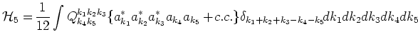 $\displaystyle \mbox{$\cal H$}_5 = \!\frac{1}{12}\int Q^{k_1 k_2 k_3}_{k_4 k_5}
...
...}^* a_{k_4} a_{k_5}+\!c.c.\}
\delta_{k_1+k_2+k_3-k_4-k_5}\!dk_1dk_2dk_3dk_4dk_5$