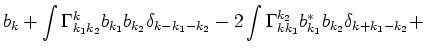 $\displaystyle b_k + \int \Gamma^{k}_{k_1 k_2}b_{k_1}b_{k_2}\delta_{k-k_1-k_2} -
2\int \Gamma^{k_2}_{k k_1}b^*_{k_1}b_{k_2}\delta_{k+k_1-k_2} +\cr$