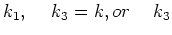 $\displaystyle k_1,\hspace{.5cm} k_3 = k,\cr
or\hspace{.5cm}k_3$