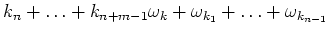 $\displaystyle k_n+\ldots +k_{n+m-1}\cr
\omega_k+\omega_{k_1}+\ldots +\omega_{k_{n-1}}$