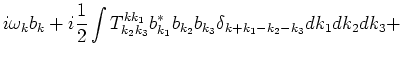 $\displaystyle i\omega_k b_k +
i\frac{1}{2}\int T^{k k_1}_{k_2 k_3}
b^*_{k_1} b_{k_2} b_{k_3} \delta_{k+k_1-k_2-k_3}dk_1dk_2dk_3 + \cr$