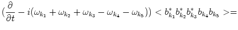 $\displaystyle (\frac{\partial }{\partial t}-
i(\omega_{k_1}+\omega_{k_2}+\omega...
...}-\omega_{k_4}-\omega_{k_5}))
<b^*_{k_1}b^*_{k_2}b^*_{k_3}b_{k_4}b_{k_5}> = \cr$