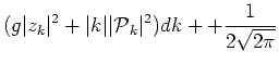 $\displaystyle (g \vert z_k\vert^2 + \vert k\vert\vert\mbox{$\cal P$}_k\vert^2) dk +\cr
+\frac{1}{2\sqrt{2\pi}}$